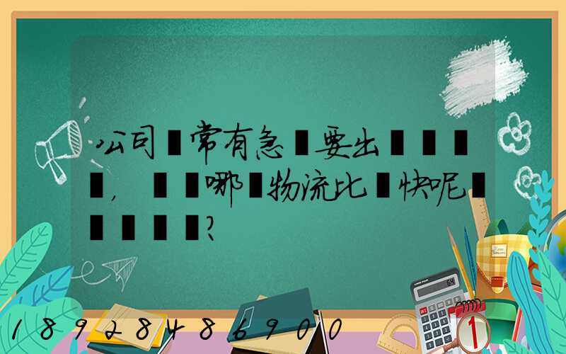 公司經常有急貨要出，請問哪個物流比較快呢？